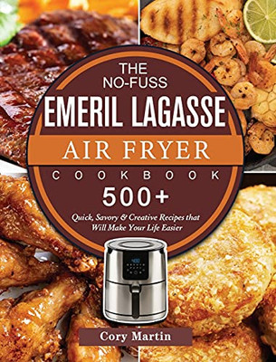 The No-Fuss Emeril Lagasse Air Fryer Cookbook: 500+ Quick, Savory & Creative Recipes That Will Make Your Life Easier - 9781802447859
