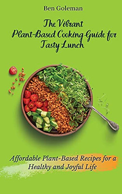 The Vibrant Plant- Based Cooking Guide For Tasty Lunch: Affordable Plant-Based Recipes For A Healthy And Joyful Life - 9781803171586