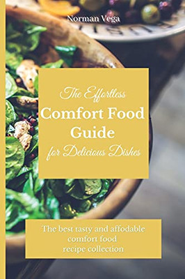The Effortless Comfort Food Guide For Delicious Dishes: The Best Tasty And Affordable Comfort Food Recipe Collection - 9781803175386