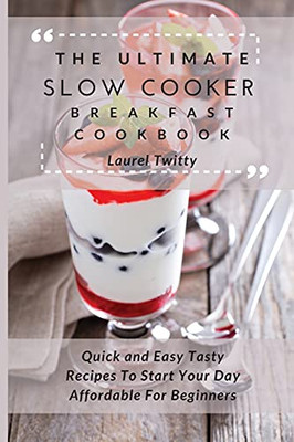 The Ultimate Slow Cooker Breakfast Cookbook: Quick And Easy Tasty Recipes To Start Your Day Affordable For Beginners - 9781803424064