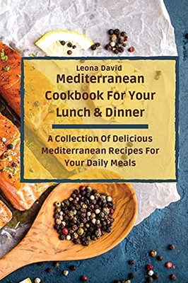 Mediterranean Cookbook For Your Lunch & Dinner: A Collection Of Delicious Mediterranean Recipes For Your Daily Meals - 9781803425269