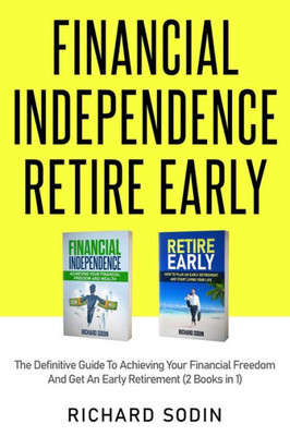 Financial Independence Retire Early: The Definitive Guide To Achieving Your Financial Freedom And Get An Early Retirement (2 Books in 1)