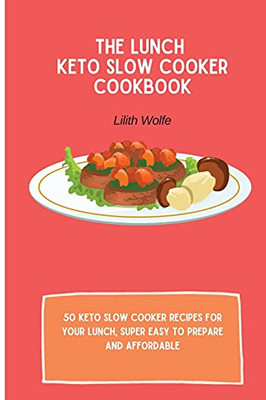 The Lunch Keto Slow Cooker Cookbook: 50 Keto Slow Cooker Recipes For Your Lunch, Super Easy To Prepare And Affordable - 9781802779899