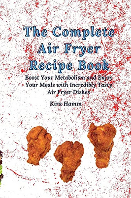 The Complete Air Fryer Recipe Book: Boost Your Metabolism And Enjoy Your Meals With Incredibly Tasty Air Fryer Dishes - 9781803179933