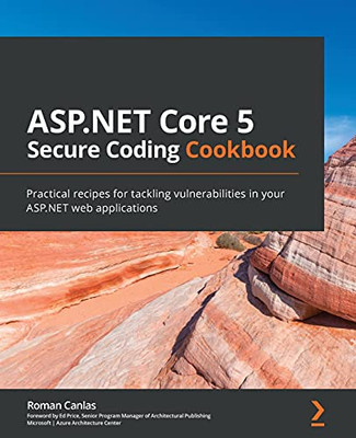 Asp.Net Core 5 Secure Coding Cookbook: Practical Recipes For Tackling Vulnerabilities In Your Asp.Net Web Applications - 9781801071567