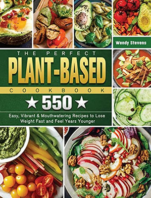 The Perfect Plant Based Cookbook: 550 Easy, Vibrant & Mouthwatering Recipes To Lose Weight Fast And Feel Years Younger - 9781802441093