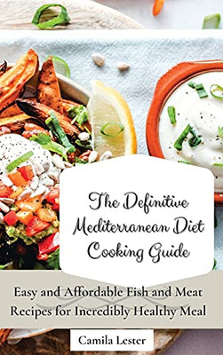 The Definitive Mediterranean Diet Cooking Guide: Easy And Affordable Fish And Meat Recipes For Incredibly Healthy Meal - 9781802697407