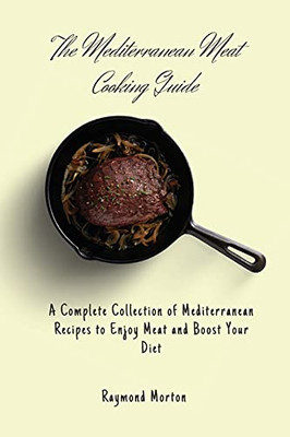 The Mediterranean Meat Cooking Guide: A Complete Collection Of Mediterranean Recipes To Enjoy Meat And Boost Your Diet - 9781803170732