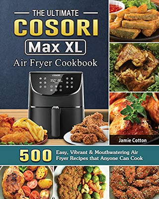 The Ultimate Cosori Max Xl Air Fryer Cookbook: 500 Easy, Vibrant & Mouthwatering Air Fryer Recipes That Anyone Can Cook - 9781802443905