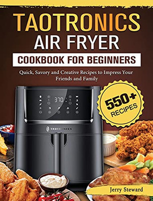 Taotronics Air Fryer Cookbook For Beginners: 550+ Quick, Savory And Creative Recipes To Impress Your Friends And Family - 9781802448894