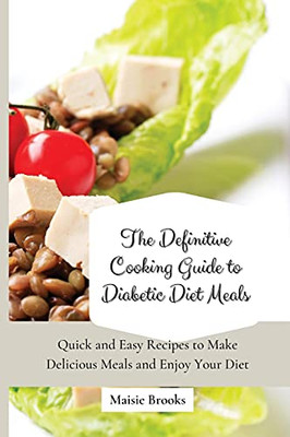 The Definitive Cooking Guide To Diabetic Diet Meals: Quick And Easy Recipes To Make Delicious Meals And Enjoy Your Diet - 9781802699784