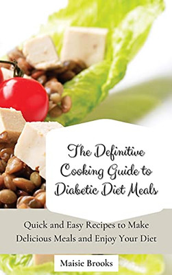 The Definitive Cooking Guide To Diabetic Diet Meals: Quick And Easy Recipes To Make Delicious Meals And Enjoy Your Diet - 9781802699791