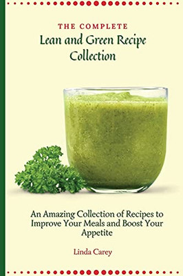 The Complete Lean And Green Recipe Book: An Amazing Collection Of Recipes To Improve Your Meals And Boost Your Appetite - 9781803170435