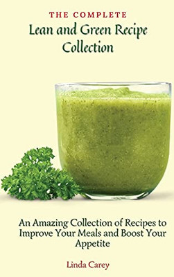 The Complete Lean And Green Recipe Book: An Amazing Collection Of Recipes To Improve Your Meals And Boost Your Appetite - 9781803170442