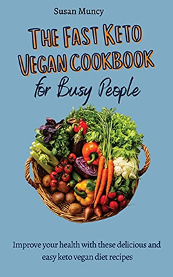 The Fast Keto Vegan Cookbook For Busy People: Improve Your Health With These Delicious And Easy Keto Vegan Diet Recipes - 9781803171869
