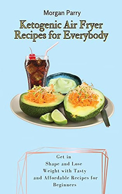 Ketogenic Air Fryer Recipes For Everybody: Get In Shape And Lose Weight With Tasty And Affordable Recipes For Beginners - 9781803175751