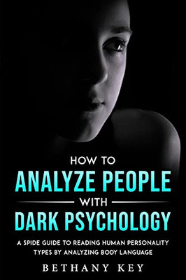 How To Analyze People With Dark Psychology: A Spide Guide To Reading Human Personality Types By Analyzing Body Language - 9781914102950