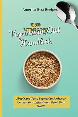 The Vibrant Vegetarian Diet Handbook: Simple And Tasty Vegetarian Recipes To Change Your Lifestyle And Boost Your Health - 9781802692860