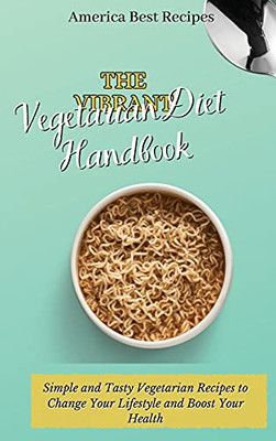 The Vibrant Vegetarian Diet Handbook: Simple And Tasty Vegetarian Recipes To Change Your Lifestyle And Boost Your Health - 9781802692877