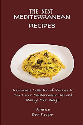 The Best Mediterranean Recipes: A Complete Collection Of Recipes To Start Your Mediterranean Diet And Manage Your Weight - 9781802694338