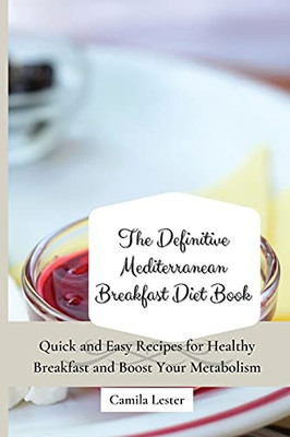 The Definitive Mediterranean Breakfast Diet Book: Quick And Easy Recipes For Healthy Breakfast And Boost Your Metabolism - 9781802697315