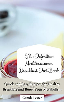 The Definitive Mediterranean Breakfast Diet Book: Quick And Easy Recipes For Healthy Breakfast And Boost Your Metabolism - 9781802697322
