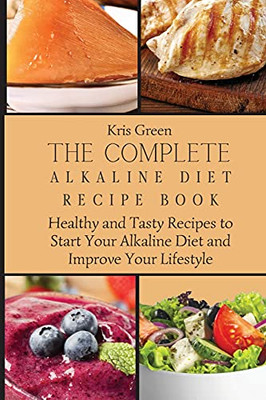 The Complete Alkaline Diet Recipe Book: Healthy And Tasty Recipes To Start Your Alkaline Diet And Improve Your Lifestyle - 9781803179650