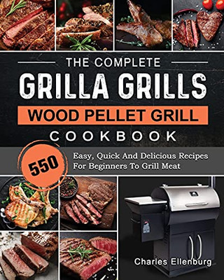 The Complete Grilla Grills Wood Pellet Grill Cookbook: 550 Easy, Quick And Delicious Recipes For Beginners To Grill Meat - 9781803202617