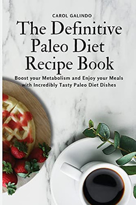 The Definitive Paleo Diet Recipe Book: Boost Your Metabolism And Enjoy Your Meals With Incredibly Tasty Paleo Diet Dishes - 9781801909112