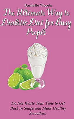 The Ultimate Way To Diabetic Diet For Busy People: Do Not Waste Your Time To Get Back In Shape And Make Healthy Smoothies - 9781802699890