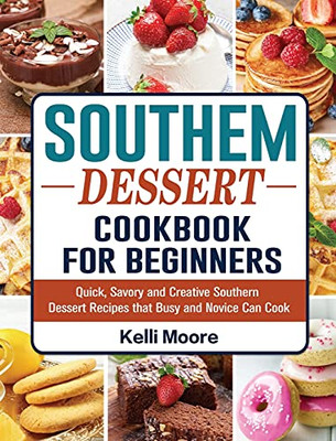 Southern Dessert Cookbook For Beginners: Quick, Savory And Creative Southern Dessert Recipes That Busy And Novice Can Cook - 9781802443011