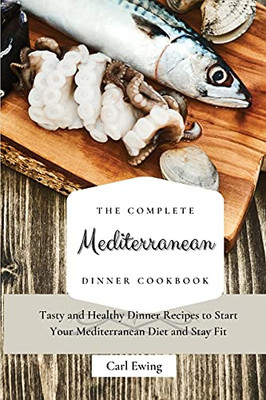 The Complete Mediterranean Dinner Cookbook: Tasty And Healthy Dinner Recipes To Start Your Mediterranean Diet And Stay Fit - 9781803170534