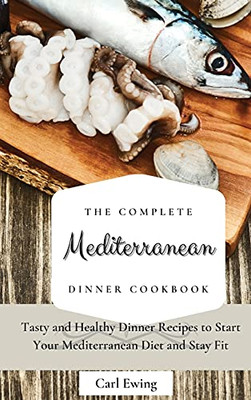 The Complete Mediterranean Dinner Cookbook: Tasty And Healthy Dinner Recipes To Start Your Mediterranean Diet And Stay Fit - 9781803170541
