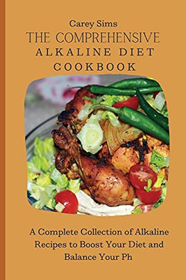 The Comprehensive Alkaline Diet Cookbook: A Complete Collection Of Alkaline Recipes To Boost Your Diet And Balance Your Ph - 9781803179759