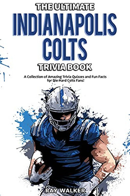 The Ultimate Indianapolis Colts Trivia Book: A Collection Of Amazing Trivia Quizzes And Fun Facts For Die-Hard Colts Fans! - 9781953563477