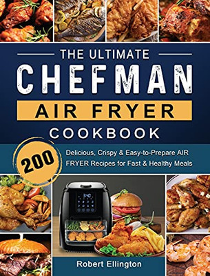 The Ultimate Chefman Air Fryer Cookbook: 200 Delicious, Crispy & Easy-To-Prepare Air Fryer Recipes For Fast & Healthy Meals - 9781802447194