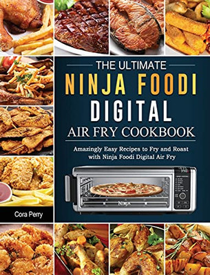 The Ultimate Ninja Foodi Digital Air Fry Cookbook: Amazingly Easy Recipes To Fry And Roast With Ninja Foodi Digital Air Fry - 9781803200415