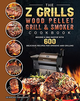 The Z Grills Wood Pellet Grill And Smoker Cookbook: Become A Bbq Master With 600 Delicious Recipes For Smoking And Grilling - 9781803200583