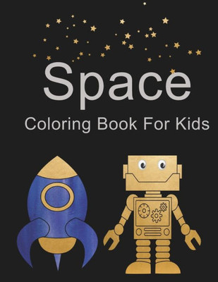 Space Coloring Book For Kids: Outer Space Coloring Book with Robots, Astronauts, Space Ships and Rockets