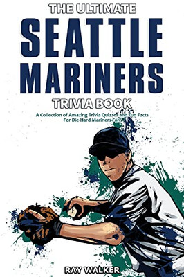 The Ultimate Seattle Mariners Trivia Book: A Collection Of Amazing Trivia Quizzes And Fun Facts For Die-Hard Mariners Fans! - 9781953563613