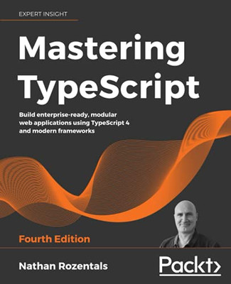 Mastering Typescript: Build Enterprise-Ready, Modular Web Applications Using Typescript 4 And Modern Frameworks, 4Th Edition - 9781800564732