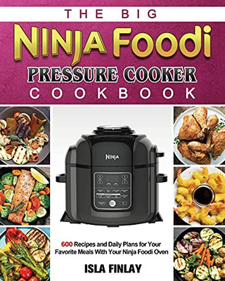 The Big Ninja Foodi Pressure Cooker Cookbook: 600 Recipes And Daily Plans For Your Favorite Meals With Your Ninja Foodi Oven - 9781802449938