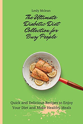 The Ultimate Diabetic Diet Collection For Busy People: Quick And Delicious Recipes To Enjoy Your Diet And Make Healthy Meals - 9781802699920