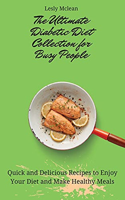 The Ultimate Diabetic Diet Collection For Busy People: Quick And Delicious Recipes To Enjoy Your Diet And Make Healthy Meals - 9781802699937