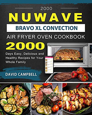 2000 Nuwave Bravo Xl Convection Air Fryer Oven Cookbook: 2000 Days Easy, Delicious And Healthy Recipes For Your Whole Family - 9781803433981