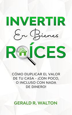 Invertir En Bienes Raã­Ces: Cã³Mo Duplicar El Valor De Tu Casa - Â¡Con Poco, O Incluso Con Nada De Dinero! (Spanish Edition) - 9781913470906