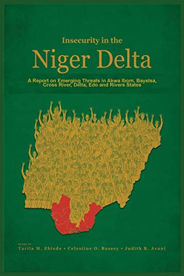 Insecurity In The Niger Delta: A Report On Emerging Threats In Akwa Ibom, Bayelsa, Cross River, Delta, Edo And Rivers States - 9781913976033