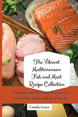 The Vibrant Mediterranean Fish And Meat Recipe Collection: Amazing And Delicious Recipes For Incredible Meals And Eat Healthy - 9781802697414