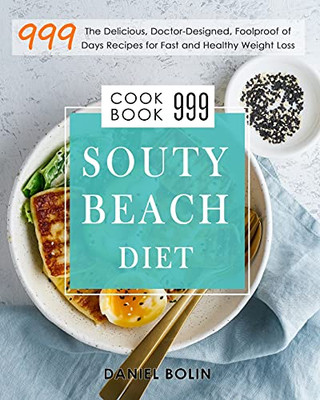 South Beach Diet Cookbook 999: The Delicious, Doctor-Designed, Foolproof Of 999 Days Recipes For Fast And Healthy Weight Loss - 9781803207612