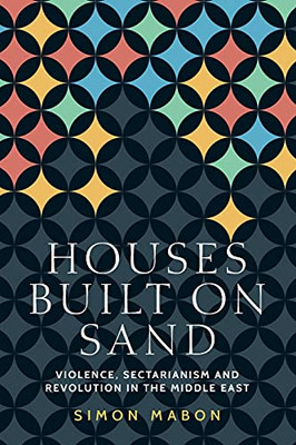 Houses Built On Sand: Violence, Sectarianism And Revolution In The Middle East (Identities And Geopolitics In The Middle East) - 9781526160348
